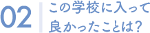 02　この学校に入って良かったことは？